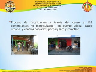 *Proceso de fiscalización a través del censo a 118 
comerciantes no matriculados en puerto López, casco 
urbano y centros poblados: pachaquiaro y remolino 
 