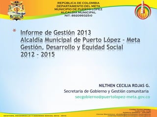 NILTHEN CECILIA ROJAS G. 
Secretaria de Gobierno y Gestión comunitaria 
secgobierno@puertolopez-meta.gov.co 
 