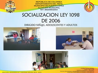 SOCIALIZACION LEY 1098 
DE 2006 
DIRIGIDO NIÑ@S, ADOLESCENTES Y ADULTOS 
 