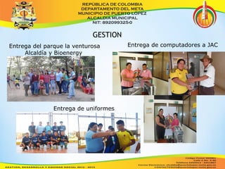 GESTION 
Entrega del parque la venturosa 
Alcaldía y Bioenergy 
Entrega de computadores a JAC 
Entrega de uniformes 
 