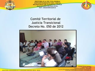 Comité Territorial de 
Justicia Transicional 
Decreto No. 050 de 2012 
 