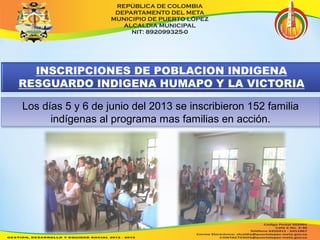Los días 5 y 6 de junio del 2013 se inscribieron 152 familia 
indígenas al programa mas familias en acción. 
 