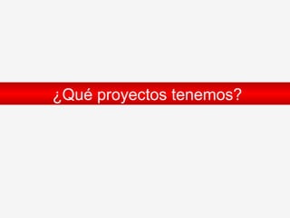 ¿Qué proyectos tenemos ? 