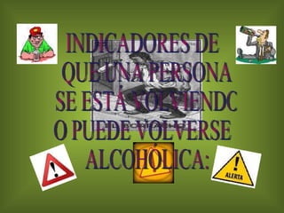 INDICADORES DE QUE UNA PERSONA SE ESTÁ VOLVIENDO  O PUEDE VOLVERSE ALCOHÓLICA: 
