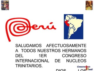 SALUDAMOS AFECTUOSAMENTE
A TODOS NUESTROS HERMANOS
DEL 1ER CONGRESO
INTERNACIONAL DE NUCLEOS
TRINITARIOS.
 
