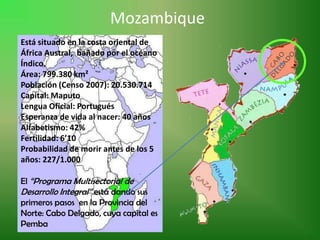 Mozambique
Está situado en la costa oriental de
África Austral, bañado por el océano
Índico.
Área: 799.380 km²
Población (...