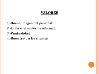 VALORES 1.-Buena imagen del personal. 2.-Utilizar el uniforme adecuado 3.-Puntualidad 4.-Buen trato a los clientes 
