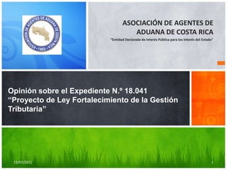 ASOCIACIÓN DE AGENTES DE ADUANA DE COSTA RICA “Entidad Declarada de Interés Pública para los Interés del Estado” Opinión sobre el Expediente N.º 18.041“Proyecto de Ley Fortalecimiento de la Gestión Tributaria” 22/06/2011 1 