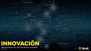 INNOVACIÓN
Agosto 2018
Alejandra Rodriguez - Gte. Innovación y Sistemas - Grupo BIND
 