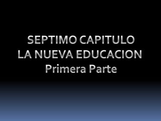 SEPTIMO CAPITULOLA NUEVA EDUCACION Primera Parte