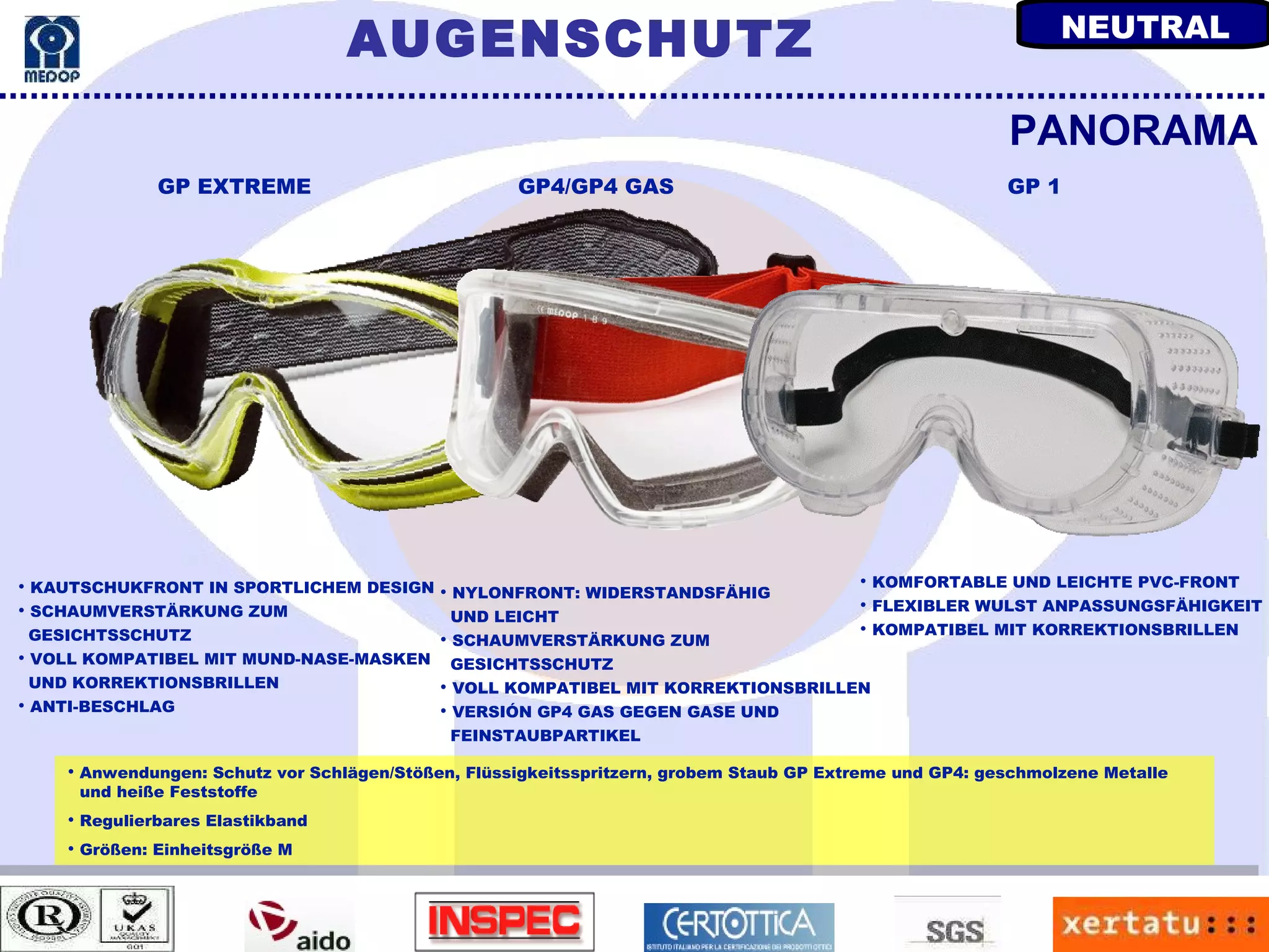 Anwendungen: Schutz vor Schlägen/Stößen, Flüssigkeitsspritzern, grobem Staub GP Extreme und GP4: geschmolzene Metalle und heiße Feststoffe Regulierbares Elastikband Größen: Einheitsgröße M KAUTSCHUKFRONT IN SPORTLICHEM DESIGN SCHAUMVERSTÄRKUNG ZUM  GESICHTSSCHUTZ VOLL KOMPATIBEL MIT MUND-NASE-MASKEN UND KORREKTIONSBRILLEN ANTI-BESCHLAG PANORAMA KOMFORTABLE UND LEICHTE PVC-FRONT FLEXIBLER WULST ANPASSUNGSFÄHIGKEIT KOMPATIBEL MIT KORREKTIONSBRILLEN NYLONFRONT: WIDERSTANDSFÄHIG  UND LEICHT SCHAUMVERSTÄRKUNG ZUM  GESICHTSSCHUTZ VOLL KOMPATIBEL MIT KORREKTIONSBRILLEN VERSIÓN GP4 GAS GEGEN GASE UND  FEINSTAUBPARTIKEL GP EXTREME GP4/GP4 GAS GP 1 AUGENSCHUTZ NEUTRAL 