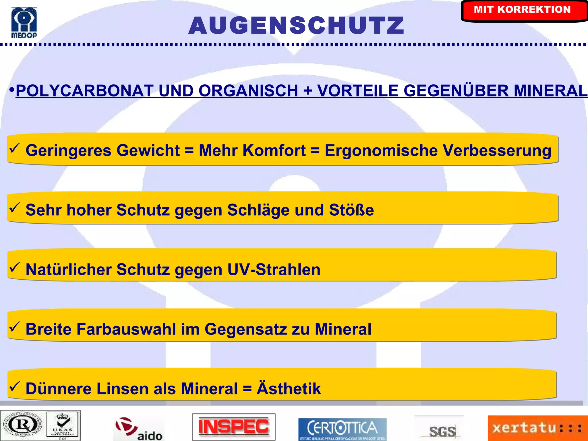 POLYCARBONAT UND ORGANISCH + VORTEILE GEGENÜBER MINERAL Geringeres Gewicht = Mehr Komfort = Ergonomische Verbesserung Sehr hoher Schutz gegen Schläge und Stöße Natürlicher Schutz gegen UV-Strahlen Breite Farbauswahl im Gegensatz zu Mineral Dünnere Linsen als Mineral = Ästhetik AUGENSCHUTZ MIT KORREKTION 