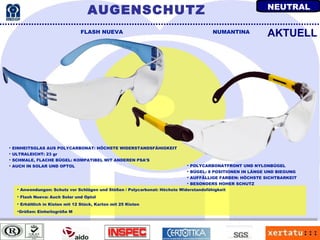 Anwendungen: Schutz vor Schlägen und Stößen / Polycarbonat: Höchste Widerstandsfähigkeit Flash Nueva: Auch Solar und Optol Erhältlich in Kisten mit 12 Stück, Karton mit 25 Kisten Größen: Einheitsgröße M FLASH NUEVA NUMANTINA EINHEITSGLAS AUS POLYCARBONAT: HÖCHSTE WIDERSTANDSFÄHIGKEIT ULTRALEICHT: 23 gr SCHMALE, FLACHE BÜGEL: KOMPATIBEL MIT ANDEREN PSA'S AUCH IN SOLAR UND OPTOL AKTUELL POLYCARBONATFRONT UND NYLONBÜGEL BÜGEL: 8 POSITIONEN IN LÄNGE UND BIEGUNG AUFFÄLLIGE FARBEN: HÖCHSTE SICHTBARKEIT BESONDERS HOHER SCHUTZ AUGENSCHUTZ NEUTRAL 