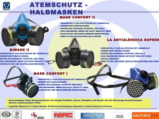 Anwendungen: Hohe Konzentrationen von Staub; Partikeln, Gasen, Dämpfen und Rauch, die die Atemwege beeinträchtigen können. Austauschbare Filter  Logistik: Bimask II (1 Stück Karton 32 Kisten) Antialérgica Suprema (1 Stück Karton 32 Kisten) HERGESTELLT AUS KAUTSCHUK MIT INNENFALZ HERMETISCH GESCHLOSSEN DOPPELTES ZUGBAND: SCHEITEL UND HALS ZUM UMHÄNGEN, WENN SIE NICHT BENUTZT WIRD DOPPELFILTER UND DOPPELAUSATEMVENTIL LA ANTIALÉRGICA SUPREMA BIMASK II HERGESTELLT AUS KAUTSCHUK MIT INNENFALZ HERMETISCH GESCHLOSSEN DOPPELTES ZUGBAND: SCHEITEL UND HALS ZUM UMHÄNGEN, WENN SIE NICHT BENUTZT WIRD ANTIALLERGISCH ZWEI FILTER UND ZWEI VENTILE ERLEICHTERN DIE ATMUNG ATEMSCHUTZ - HALBMASKEN HERGESTELLT AUS KAUTSCHUK MIT INNENFALZ HERMETISCH GESCHLOSSEN DOPPELTES ZUGBAND: SCHEITEL UND HALS ZUM UMHÄNGEN, WENN SIE NICHT BENUTZT WIRD ELASTISCHE UND REGULIERBARE BEFESTIGUNG MASK CONFORT I MASK CONFORT II HERGESTELLT AUS KAUTSCHUK MIT INNENFALZ HERMETISCH GESCHLOSSEN DOPPELTES ZUGBAND: SCHEITEL UND HALS ZUM UMHÄNGEN, WENN SIE NICHT BENUTZT WIRD ELASTISCHE UND REGULIERBARE BEFESTIGUNG ZWEI FILTER ERLEICHTERN DIE ATMUNG 