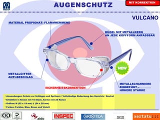MATERIAL PROPIONAT: FLAMMHEMMEND VULCANO METALLSCHARNIERE EINGEFÜGT –  HÖHERE STÄRKE BÜGEL MIT METALLKERN AN JEDE KOPFFORM ANPASSBAR METALLGITTER ANTI-BESCHLAG Anwendungen: Schutz vor Schlägen und Spritzern / Vollständige Abdeckung des Gesichts / Neutral Erhältlich in Kisten mit 10 Stück, Karton mit 25 Kisten Größen: M (52 x 19 mm) L (54 x 20 mm) Farben: Farblos, Blau, Braun und Violett SICHERHEITSKORREKTION AUGENSCHUTZ MIT KORREKTION 