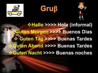 Hallo >>>> Hola (informal)
 Guten Morgen >>>> Buenos Dias
   Guten Tag >>>> Buenas Tardes
Guten Abend >>>> Buenas Tardes
Guten Nacht >>>> Buenas noches
 