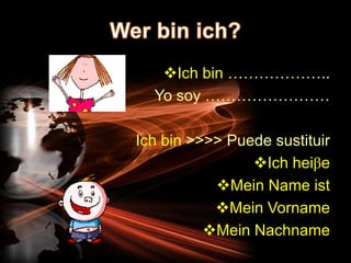 Ich bin ………………..
  Yo soy ……………………

Ich bin >>>> Puede sustituir
                Ich heiβe
           Mein Name ist
           Mein Vorname
          Mein Nachname
 