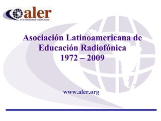 Asociación Latinoamericana de Educación Radiofónica 1972 – 2009 www.aler.org 