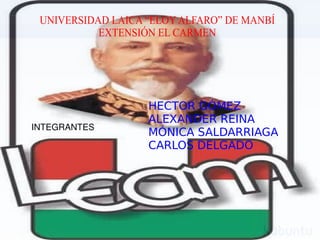 UNIVERSIDAD LAICA “ELOY ALFARO” DE MANBÍ EXTENSIÓN EL CARMEN INTEGRANTES HECTOR GÓMEZ ALEXANDER REINA MÓNICA SALDARRIAGA CARLOS DELGADO 