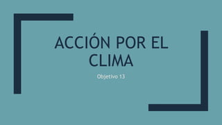 ACCIÓN POR EL
CLIMA
Objetivo 13
 