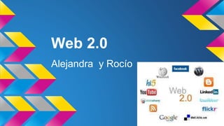 Web 2.0
Alejandra y Rocío
 