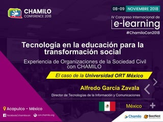 Tecnología en la educación para la
transformación social
Experiencia de Organizaciones de la Sociedad Civil
con CHAMILO
Alfredo García Zavala
Director de Tecnologías de la Información y Comunicaciones
México
 