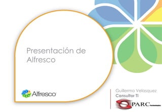 Guillermo Velasquez
Consultor TI
Presentación de
Alfresco
 