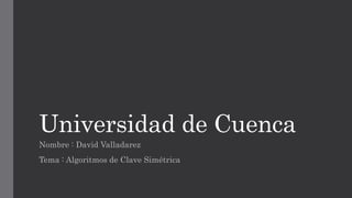 Universidad de Cuenca
Nombre : David Valladarez
Tema : Algoritmos de Clave Simétrica
 
