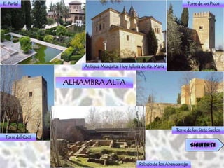 El Partal                                                                    Torre de los Picos




                      Antigua Mezquita. Hoy Iglesia de sta. María


                  ALHAMBRA ALTA




                                                                       Torre de los Siete Suelos
 Torre del Cadí
                                                                                 SIGUIENTE


                                                   Palacio de los Abencerrajes
 