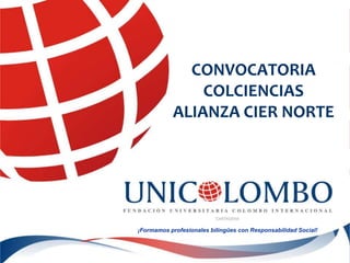 CONVOCATORIA
COLCIENCIAS
ALIANZA CIER NORTE
¡Formamos profesionales bilingües con Responsabilidad Social!
 
