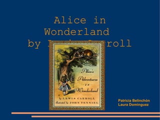 Alice in Wonderland  by Lewis Carroll Patricia Belinchón Laura Domínguez 