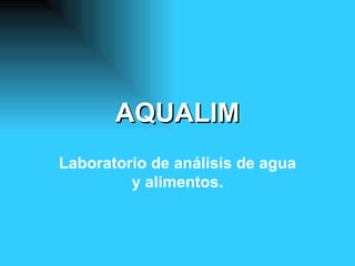 AQUALIM
Laboratorio de análisis de agua
         y alimentos.
 