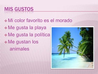 MIS GUSTOS

 Micolor favorito es el morado
 Me gusta la playa

 Me gusta la política

 Me gustan los

  animales
 