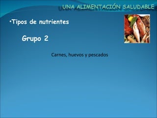 Tipos de nutrientes Carnes, huevos y pescados Grupo 2  