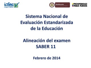 Sistema Nacional de
Evaluación Estandarizada
de la Educación
Alineación del examen
SABER 11
Febrero de 2014

 