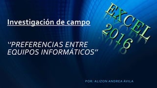 Investigación de campo
‘’PREFERENCIAS ENTRE
EQUIPOS INFORMÁTICOS’’
POR: ALIZON ANDREA ÁVILA
 