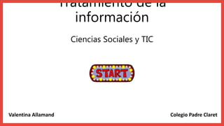 Tratamiento de la
información
Ciencias Sociales y TIC
Valentina Allamand Colegio Padre Claret
 