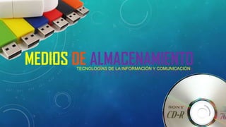 MEDIOS DE ALMACENAMIENTO
TECNOLOGÍAS DE LA INFORMACIÓN Y COMUNICACIÓN

 