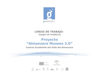 LINEAS DE TRABAJO:
           Imagen de Andalucía

       Proyecto
“Almanzora Museos 2.0”
Centros Guadalinfo del Valle del Almanzora
 