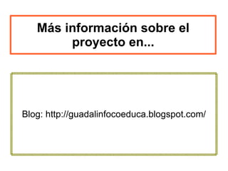 Más información sobre el proyecto en... Blog: http://guadalinfocoeduca.blogspot.com/