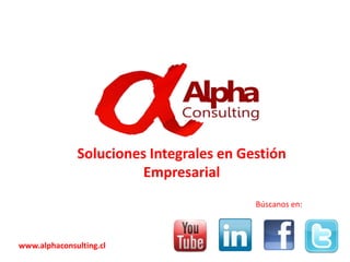 Soluciones Integrales en Gestión
Empresarial
Búscanos en:
www.alphaconsulting.cl
 