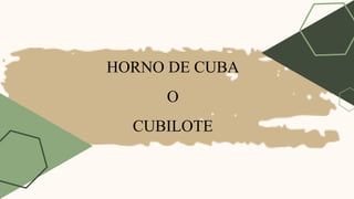 HORNO DE CUBA
O
CUBILOTE
 
