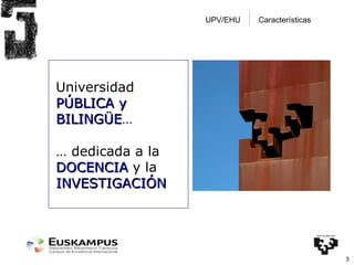 Características UPV/EHU Universidad  PÚBLICA y BILINGÜE … …  dedicada a la   DOCENCIA   y la   INVESTIGACIÓN 