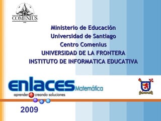 Ministerio de Educación Universidad de Santiago Centro Comenius UNIVERSIDAD DE LA FRONTERA INSTITUTO DE INFORMATICA EDUCATIVA 2009 