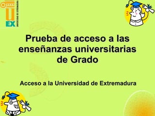 Prueba de acceso a las enseñanzas universitarias de Grado Acceso a la Universidad de Extremadura 