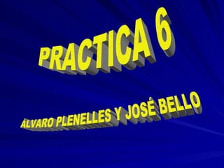 ÁLVARO PLENELLES Y JOSÉ BELLO PRACTICA 6 