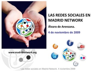 Las redes sociales en Madrid Network. 4 noviembre 2009 LAS REDES SOCIALES EN MADRID NETWORK Álvaro de Arenzana.  4 de noviembre de 2009 www.madridnetwork.org 