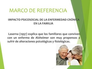 MARCO DE REFERENCIA
IMPACTO PSICOSOCIAL DE LA ENFERMEDAD CRÓNICA
               EN LA FAMILIA


 Laserna (1997) explica qu...