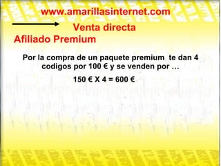 www.amarillasinternet.com Venta directa Afiliado Premium Por la compra de un paquete premium  te dan 4 codigos por 100 € y se venden por … 150 € X 4 = 600 € 