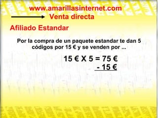 www.amarillasinternet.com Venta directa Afiliado Estandar Por la compra de un paquete estandar te dan 5 códigos por 15 € y se venden por ... 15 € X 5 = 75 € - 15 € 